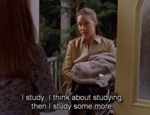 The character Paris on "Gilmore Girls" saying, "I study, I think about studying, then I study some more."